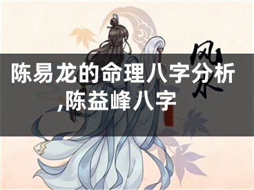 陈易龙的命理八字分析,陈益峰八字