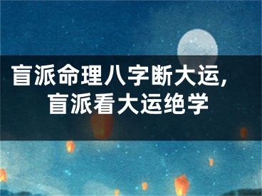 盲派命理八字断大运,盲派看大运绝学