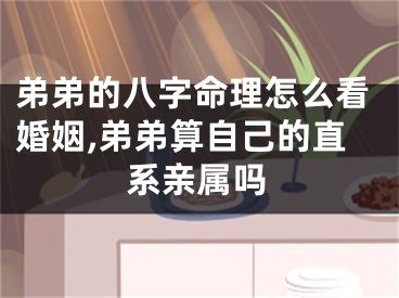 弟弟的八字命理怎么看婚姻,弟弟算自己的直系亲属吗