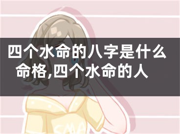 四个水命的八字是什么命格,四个水命的人