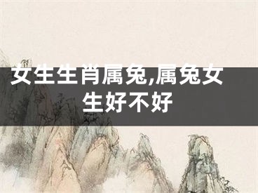 女生生肖属兔,属兔女生好不好