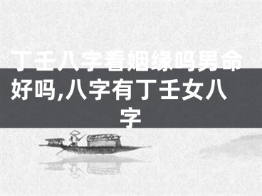 丁壬八字看姻缘吗男命好吗,八字有丁壬女八字