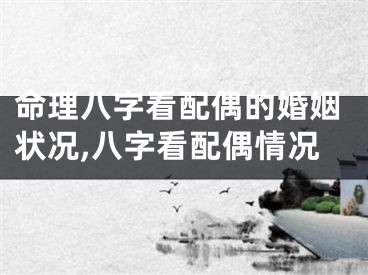 命理八字看配偶的婚姻状况,八字看配偶情况