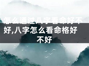 怎么通过八字看命好不好,八字怎么看命格好不好