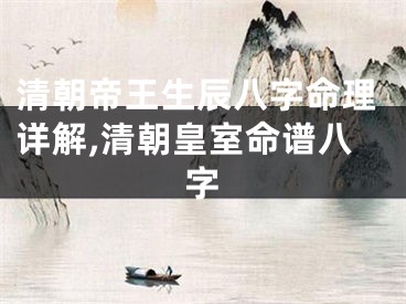 清朝帝王生辰八字命理详解,清朝皇室命谱八字