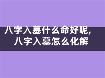 八字入墓什么命好呢,八字入墓怎么化解