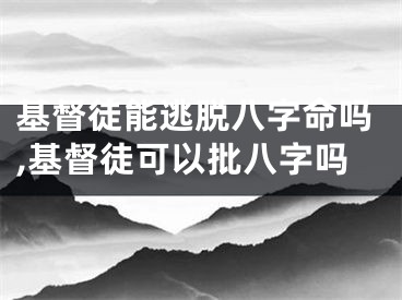 基督徒能逃脱八字命吗,基督徒可以批八字吗
