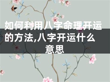 如何利用八字命理开运的方法,八字开运什么意思