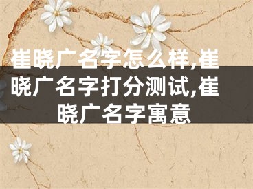 崔晓广名字怎么样,崔晓广名字打分测试,崔晓广名字寓意