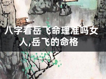 八字看岳飞命理准吗女人,岳飞的命格
