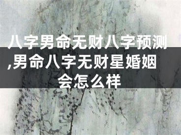 八字男命无财八字预测,男命八字无财星婚姻会怎么样