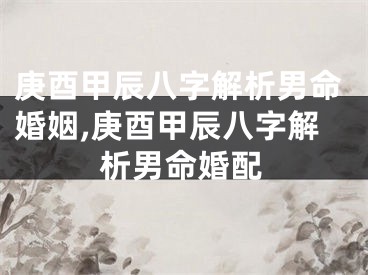 庚酉甲辰八字解析男命婚姻,庚酉甲辰八字解析男命婚配