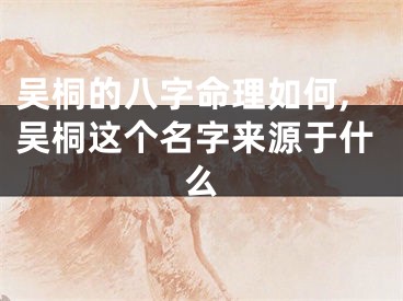 吴桐的八字命理如何,吴桐这个名字来源于什么