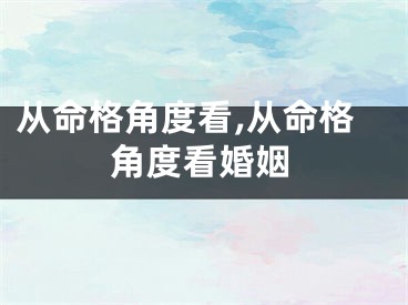 从命格角度看,从命格角度看婚姻