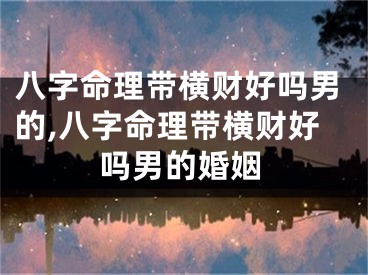 八字命理带横财好吗男的,八字命理带横财好吗男的婚姻