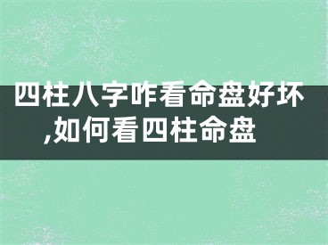 四柱八字咋看命盘好坏,如何看四柱命盘