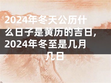 2024年冬天公历什么日子是黄历的吉日,2024年冬至是几月几日