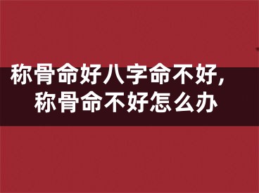 称骨命好八字命不好,称骨命不好怎么办