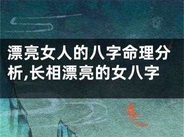 漂亮女人的八字命理分析,长相漂亮的女八字