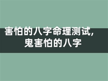 害怕的八字命理测试,鬼害怕的八字