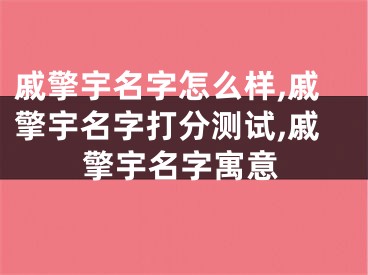 戚擎宇名字怎么样,戚擎宇名字打分测试,戚擎宇名字寓意