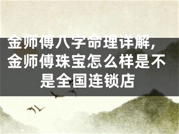 金师傅八字命理详解,金师傅珠宝怎么样是不是全国连锁店