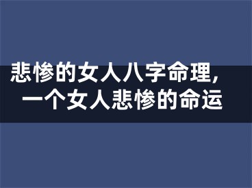 悲惨的女人八字命理,一个女人悲惨的命运