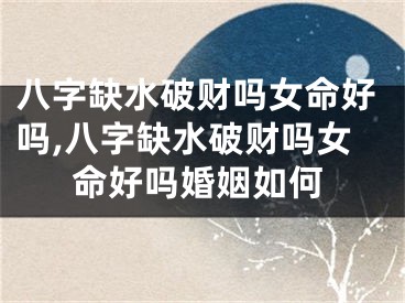 八字缺水破财吗女命好吗,八字缺水破财吗女命好吗婚姻如何