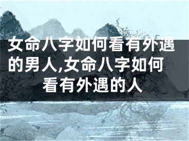 女命八字如何看有外遇的男人,女命八字如何看有外遇的人