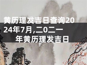 黄历理发吉日查询2024年7月,二0二一年黄历理发吉日