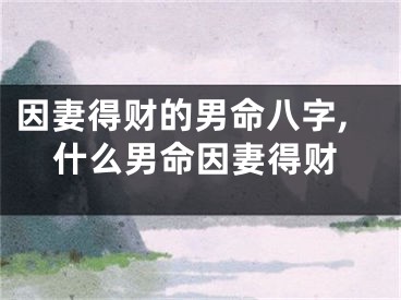 因妻得财的男命八字,什么男命因妻得财