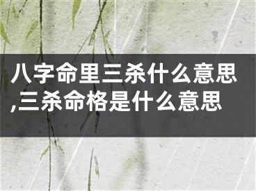 八字命里三杀什么意思,三杀命格是什么意思