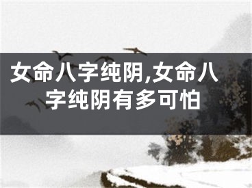 女命八字纯阴,女命八字纯阴有多可怕