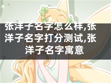 张洋子名字怎么样,张洋子名字打分测试,张洋子名字寓意