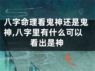 八字命理看鬼神还是鬼神,八字里有什么可以看出是神