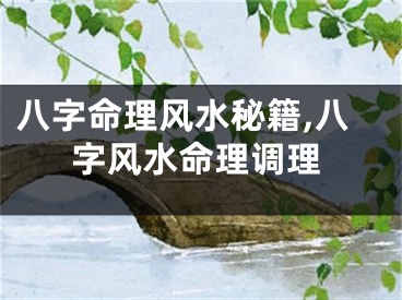 八字命理风水秘籍,八字风水命理调理
