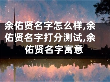余佑贤名字怎么样,余佑贤名字打分测试,余佑贤名字寓意