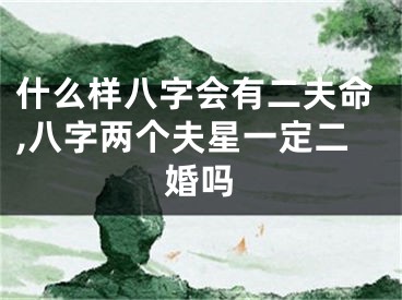 什么样八字会有二夫命,八字两个夫星一定二婚吗
