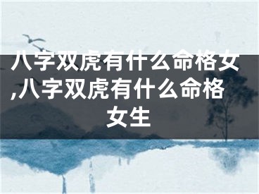八字双虎有什么命格女,八字双虎有什么命格女生