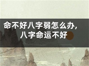 命不好八字弱怎么办,八字命运不好