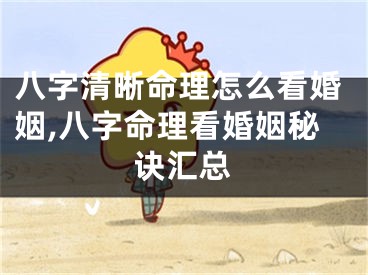 八字清晰命理怎么看婚姻,八字命理看婚姻秘诀汇总