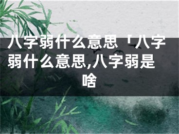 八字弱什么意思「八字弱什么意思,八字弱是啥