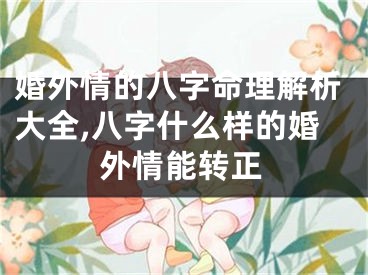 婚外情的八字命理解析大全,八字什么样的婚外情能转正
