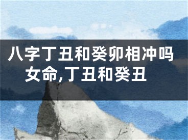 八字丁丑和癸卯相冲吗女命,丁丑和癸丑