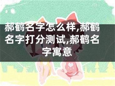 郝鹤名字怎么样,郝鹤名字打分测试,郝鹤名字寓意