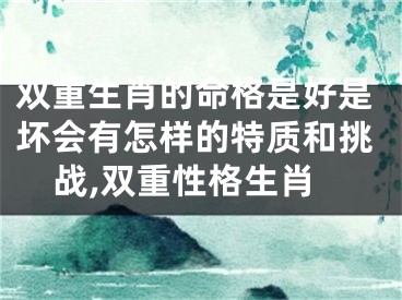 双重生肖的命格是好是坏会有怎样的特质和挑战,双重性格生肖