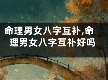 命理男女八字互补,命理男女八字互补好吗