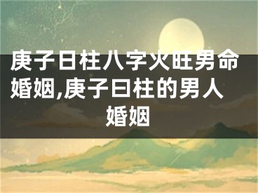 庚子日柱八字火旺男命婚姻,庚子曰柱的男人婚姻