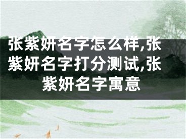 张紫妍名字怎么样,张紫妍名字打分测试,张紫妍名字寓意