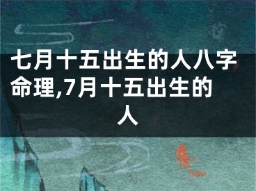 七月十五出生的人八字命理,7月十五出生的人
